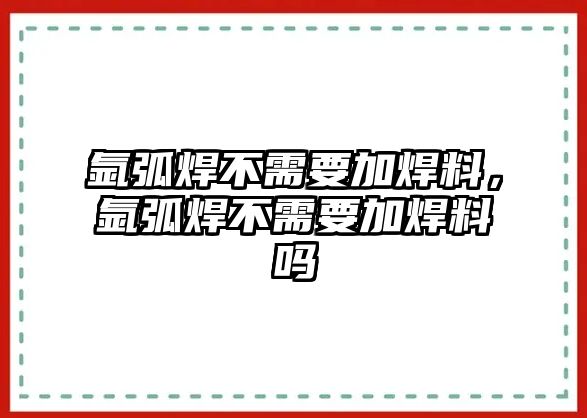 氬弧焊不需要加焊料，氬弧焊不需要加焊料嗎