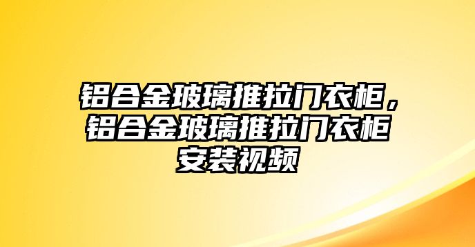 鋁合金玻璃推拉門衣柜，鋁合金玻璃推拉門衣柜安裝視頻