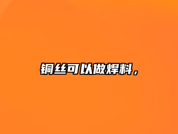 銅絲可以做焊料，