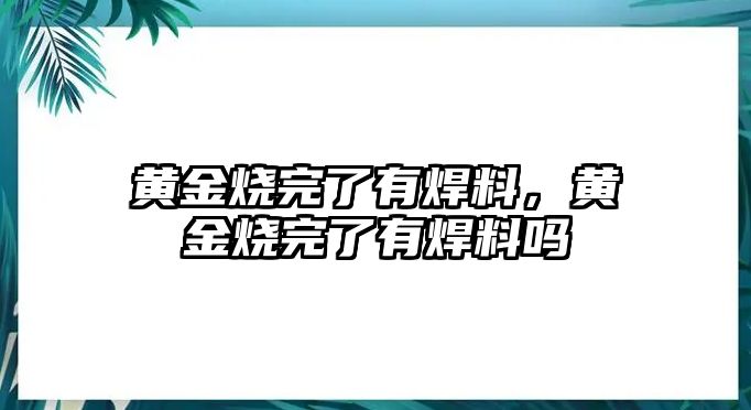 黃金燒完了有焊料，黃金燒完了有焊料嗎