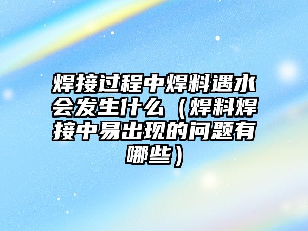 焊接過程中焊料遇水會發(fā)生什么（焊料焊接中易出現(xiàn)的問題有哪些）