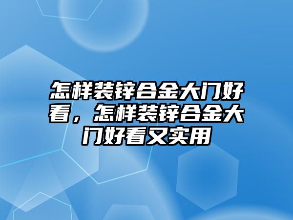 怎樣裝鋅合金大門好看，怎樣裝鋅合金大門好看又實(shí)用