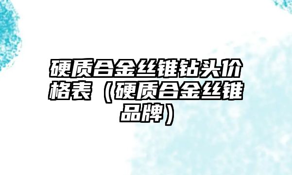 硬質(zhì)合金絲錐鉆頭價(jià)格表（硬質(zhì)合金絲錐品牌）