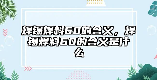 焊錫焊料60的含義，焊錫焊料60的含義是什么