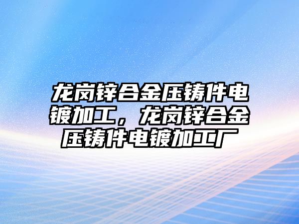 龍崗鋅合金壓鑄件電鍍加工，龍崗鋅合金壓鑄件電鍍加工廠