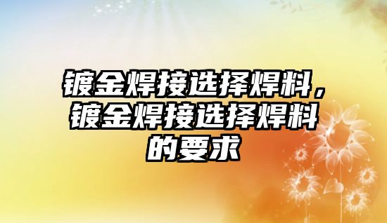 鍍金焊接選擇焊料，鍍金焊接選擇焊料的要求