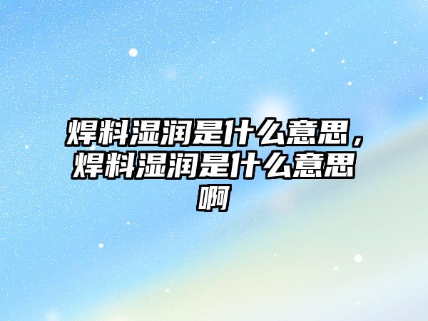 焊料濕潤是什么意思，焊料濕潤是什么意思啊