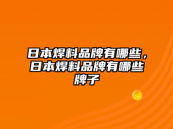 日本焊料品牌有哪些，日本焊料品牌有哪些牌子