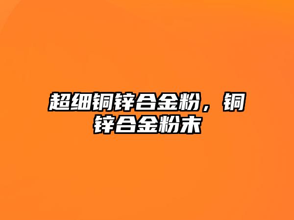 超細(xì)銅鋅合金粉，銅鋅合金粉末