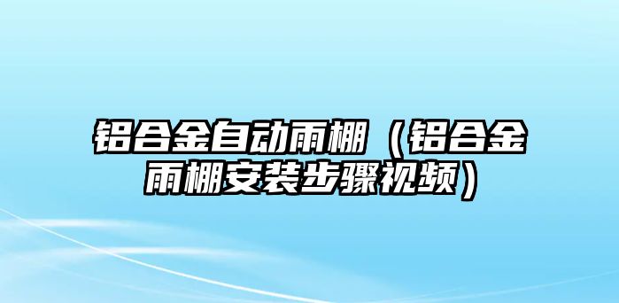 鋁合金自動雨棚（鋁合金雨棚安裝步驟視頻）