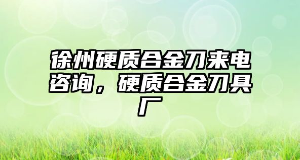 徐州硬質合金刀來電咨詢，硬質合金刀具廠