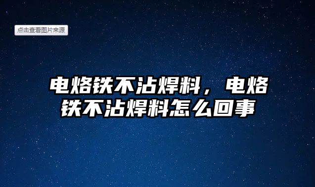 電烙鐵不沾焊料，電烙鐵不沾焊料怎么回事