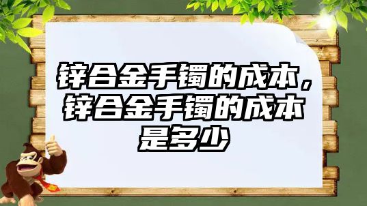 鋅合金手鐲的成本，鋅合金手鐲的成本是多少