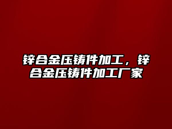 鋅合金壓鑄件加工，鋅合金壓鑄件加工廠家