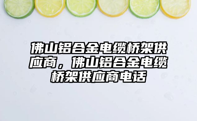 佛山鋁合金電纜橋架供應商，佛山鋁合金電纜橋架供應商電話