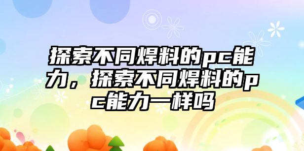 探索不同焊料的pc能力，探索不同焊料的pc能力一樣嗎