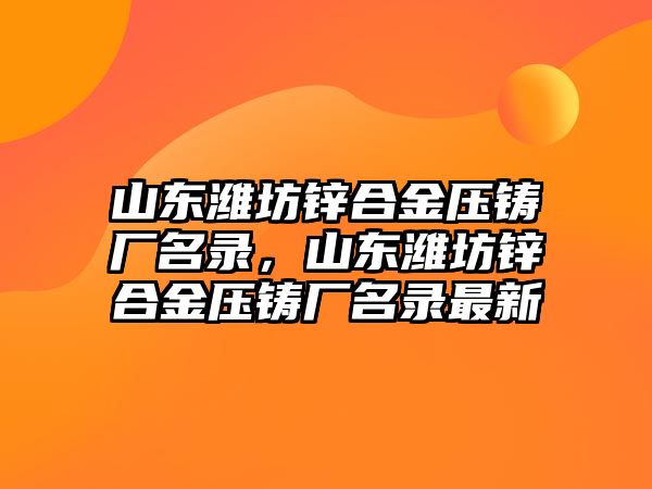 山東濰坊鋅合金壓鑄廠名錄，山東濰坊鋅合金壓鑄廠名錄最新