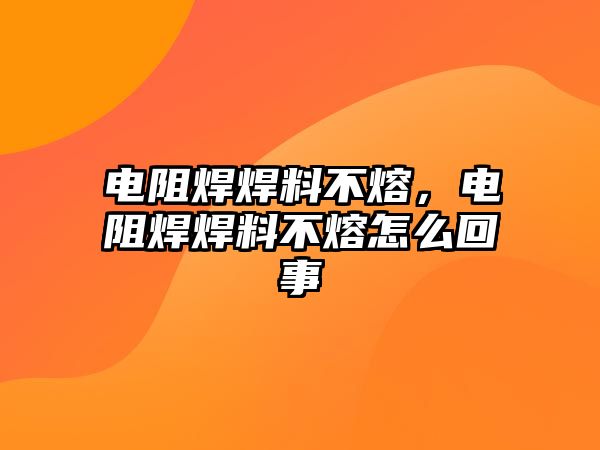 電阻焊焊料不熔，電阻焊焊料不熔怎么回事