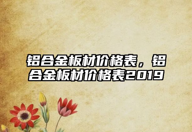 鋁合金板材價格表，鋁合金板材價格表2019