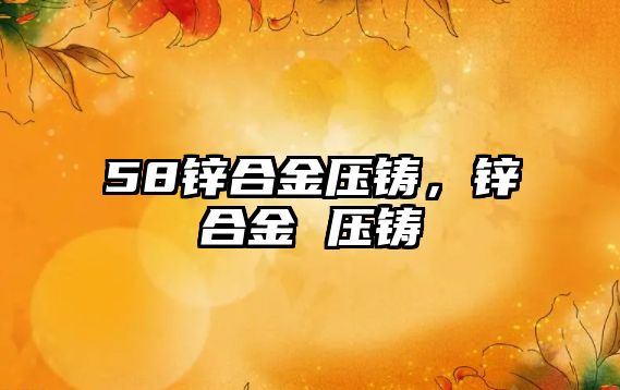 58鋅合金壓鑄，鋅合金 壓鑄