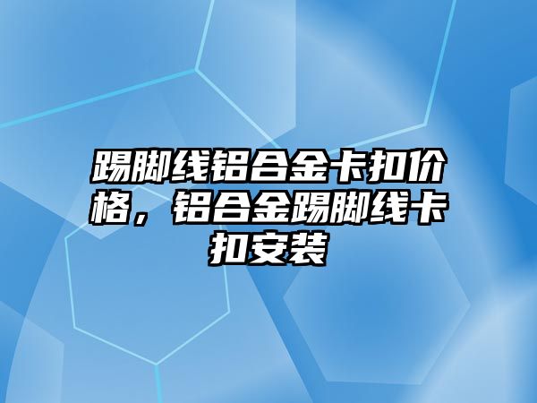 踢腳線鋁合金卡扣價格，鋁合金踢腳線卡扣安裝