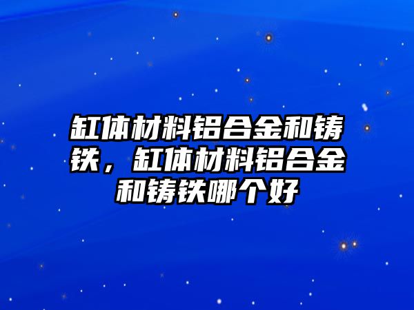 缸體材料鋁合金和鑄鐵，缸體材料鋁合金和鑄鐵哪個(gè)好