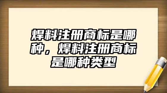 焊料注冊(cè)商標(biāo)是哪種，焊料注冊(cè)商標(biāo)是哪種類型