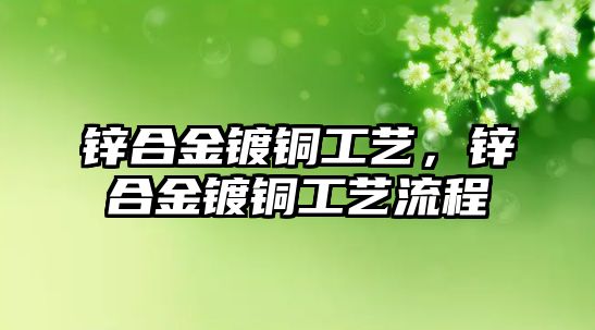 鋅合金鍍銅工藝，鋅合金鍍銅工藝流程