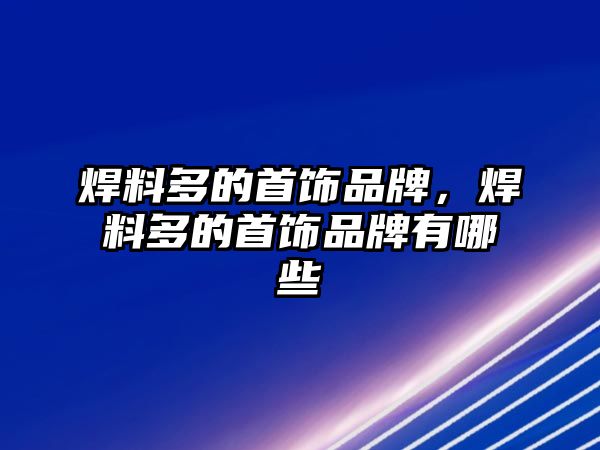 焊料多的首飾品牌，焊料多的首飾品牌有哪些