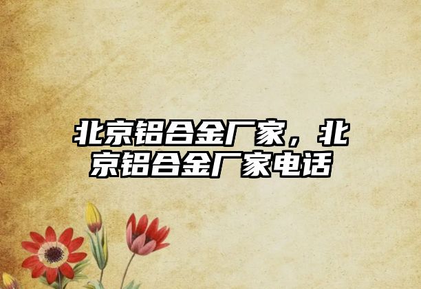 北京鋁合金廠家，北京鋁合金廠家電話