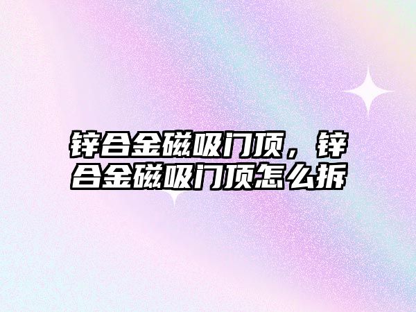 鋅合金磁吸門頂，鋅合金磁吸門頂怎么拆