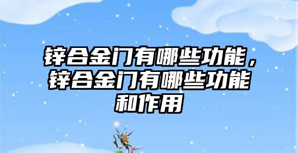 鋅合金門有哪些功能，鋅合金門有哪些功能和作用