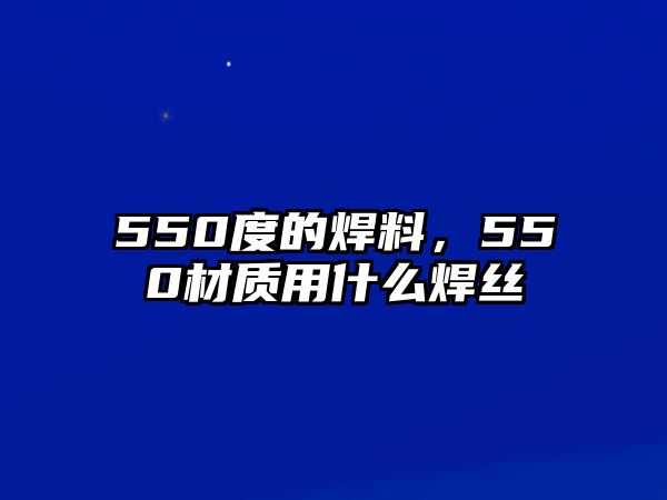 550度的焊料，550材質用什么焊絲