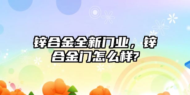 鋅合金全新門業(yè)，鋅合金門怎么樣?