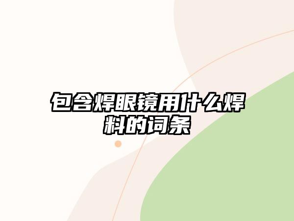 包含焊眼鏡用什么焊料的詞條