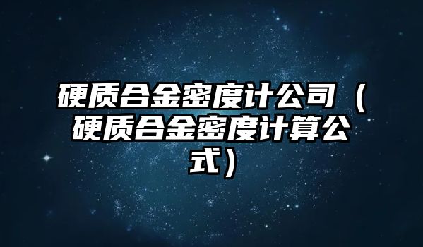 硬質(zhì)合金密度計(jì)公司（硬質(zhì)合金密度計(jì)算公式）