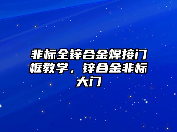 非標全鋅合金焊接門框教學，鋅合金非標大門