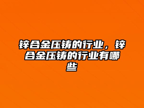 鋅合金壓鑄的行業(yè)，鋅合金壓鑄的行業(yè)有哪些