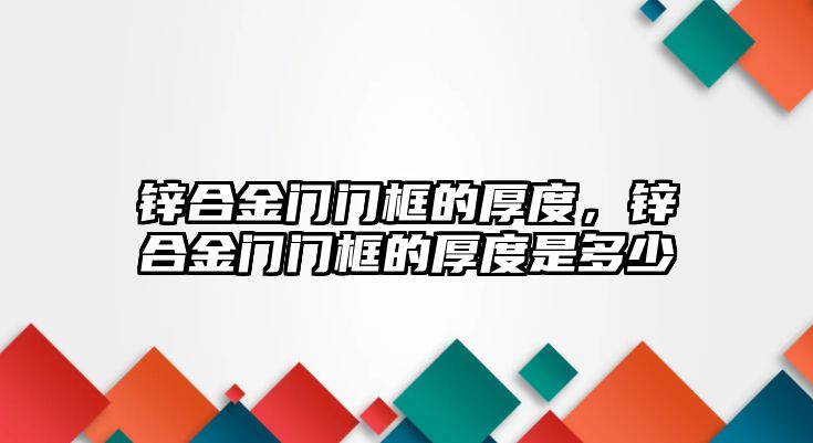 鋅合金門門框的厚度，鋅合金門門框的厚度是多少