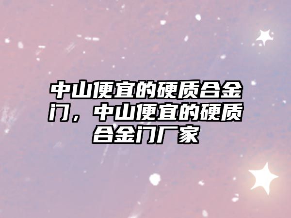 中山便宜的硬質(zhì)合金門，中山便宜的硬質(zhì)合金門廠家