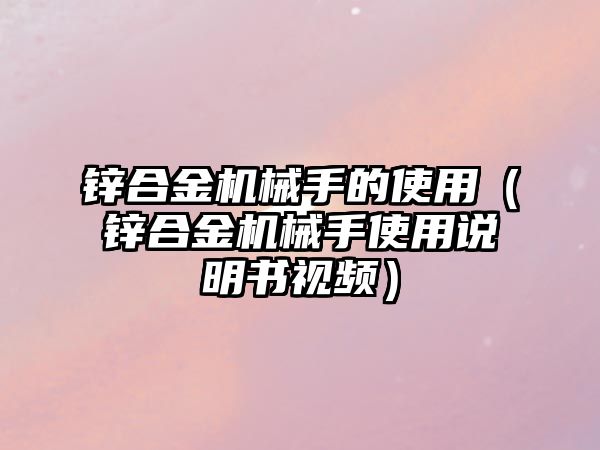 鋅合金機械手的使用（鋅合金機械手使用說明書視頻）