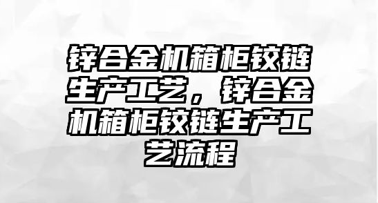 鋅合金機(jī)箱柜鉸鏈生產(chǎn)工藝，鋅合金機(jī)箱柜鉸鏈生產(chǎn)工藝流程