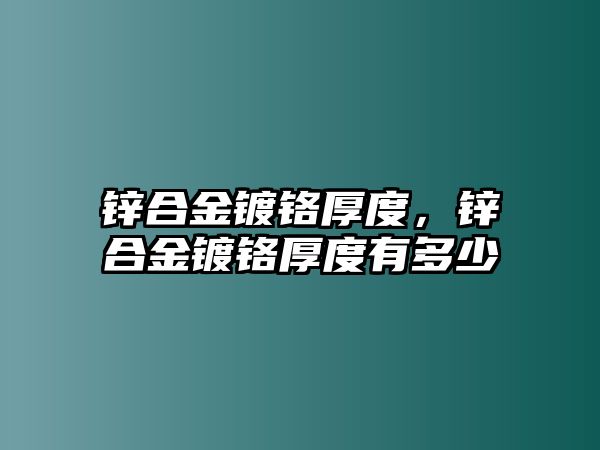 鋅合金鍍鉻厚度，鋅合金鍍鉻厚度有多少