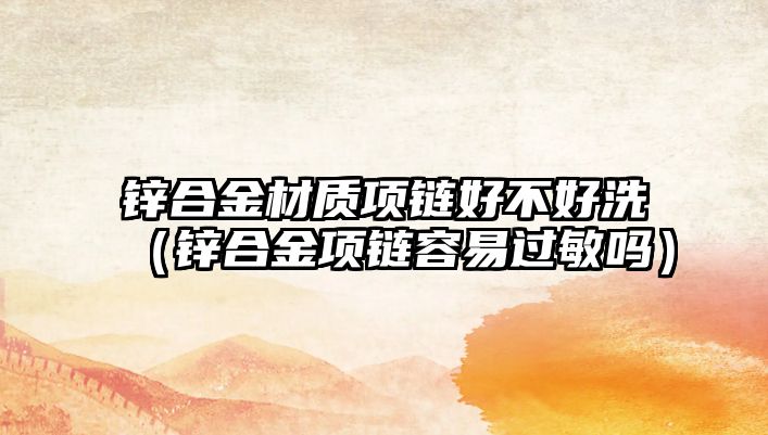 鋅合金材質(zhì)項鏈好不好洗（鋅合金項鏈容易過敏嗎）