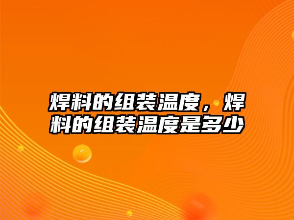 焊料的組裝溫度，焊料的組裝溫度是多少