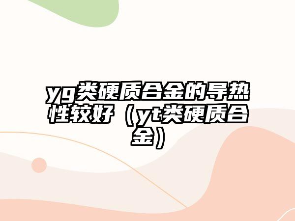 yg類硬質(zhì)合金的導(dǎo)熱性較好（yt類硬質(zhì)合金）