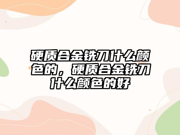 硬質(zhì)合金銑刀什么顏色的，硬質(zhì)合金銑刀什么顏色的好