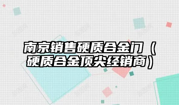 南京銷售硬質合金門（硬質合金頂尖經(jīng)銷商）