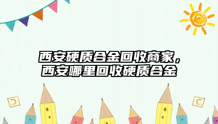 西安硬質(zhì)合金回收商家，西安哪里回收硬質(zhì)合金