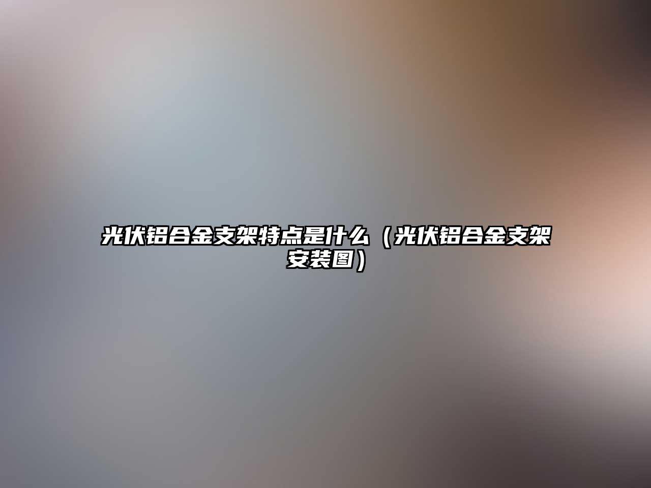 光伏鋁合金支架特點(diǎn)是什么（光伏鋁合金支架安裝圖）